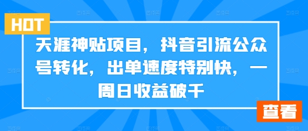 天涯神贴项目，抖音引流公众号转化，出单速度特别快，一周日收益破千-桀创项目掘金社