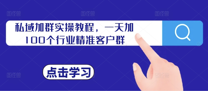 私域加群实操教程，一天加100个行业精准客户群-桀创项目掘金社