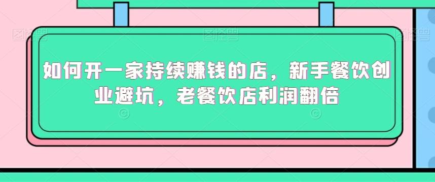 如何开一家持续赚钱的店，新手餐饮创业避坑，老餐饮店利润翻倍-桀创项目掘金社