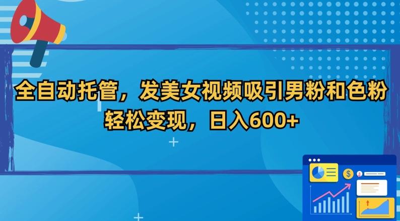 全自动托管，发美女视频吸引男粉和色粉，轻松变现，日入600+【揭秘】-桀创项目掘金社