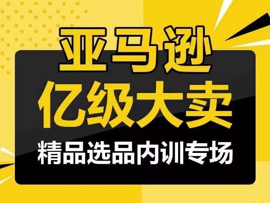 亚马逊亿级大卖-精品选品内训专场，亿级卖家分享选品成功之道-桀创项目掘金社