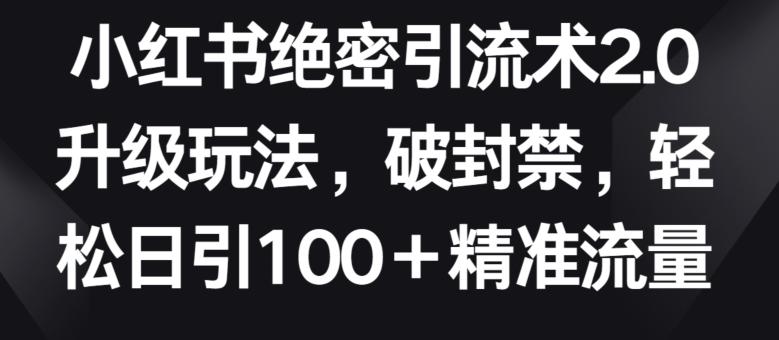 小红书绝密引流术2.0升级玩法，破封禁，轻松日引100+精准流量【揭秘】-桀创项目掘金社