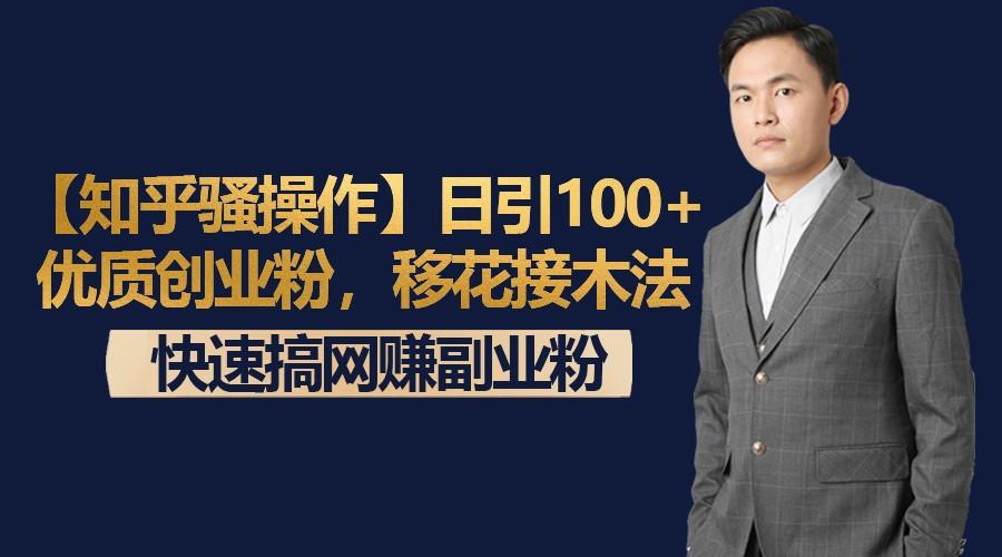 【知乎骚操作】日引100+优质创业粉，移花接木法，快速搞网赚副业粉-桀创项目掘金社