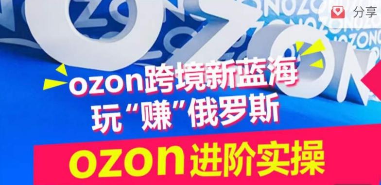 ozon跨境新蓝海玩“赚”俄罗斯，ozon进阶实操训练营-桀创项目掘金社