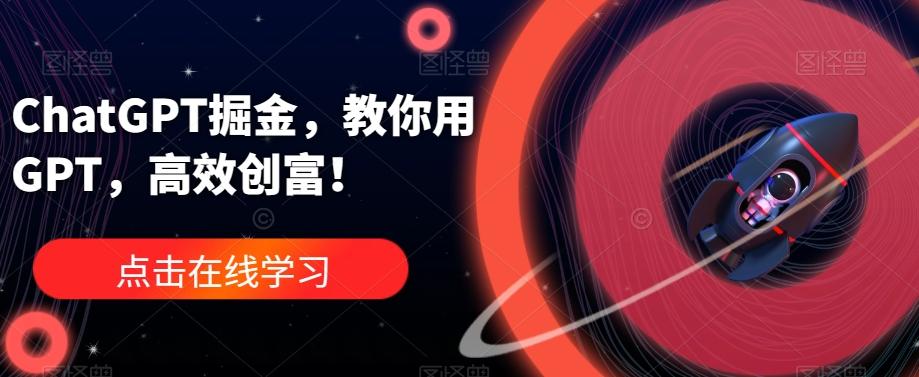 ChatGPT掘金，教你用GPT，高效创富！-桀创项目掘金社