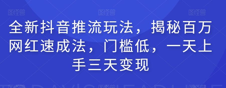 全新抖音推流玩法，揭秘百万网红速成法，门槛低，一天上手三天变现-桀创项目掘金社