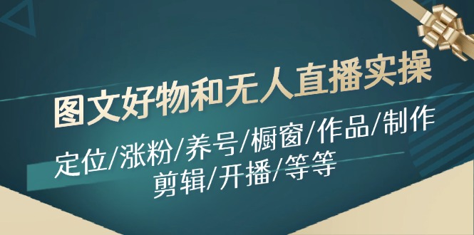 图文好物和无人直播实操：定位/涨粉/养号/橱窗/作品/制作/剪辑/开播/等等-桀创项目掘金社