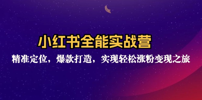 小红书全能实战营：精准定位，爆款打造，实现轻松涨粉变现之旅-桀创项目掘金社