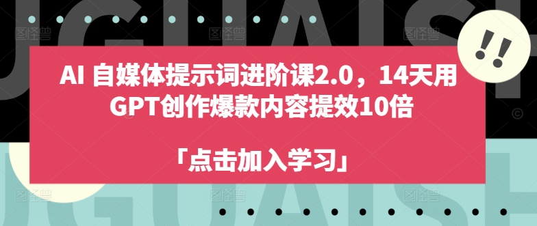 AI自媒体提示词进阶课2.0，14天用 GPT创作爆款内容提效10倍-桀创项目掘金社