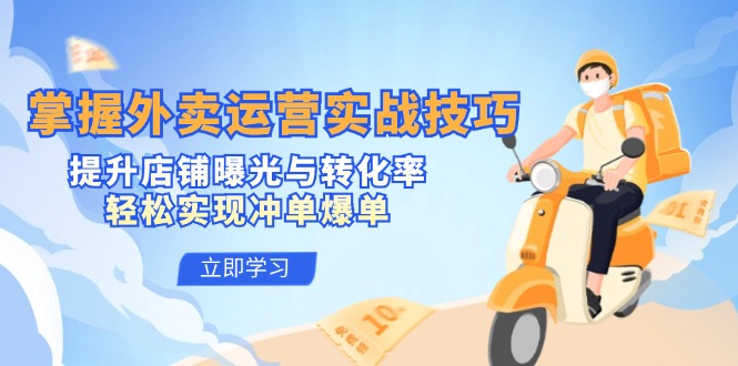 掌握外卖运营实战技巧，提升店铺曝光与转化率，轻松实现冲单爆单-桀创项目掘金社