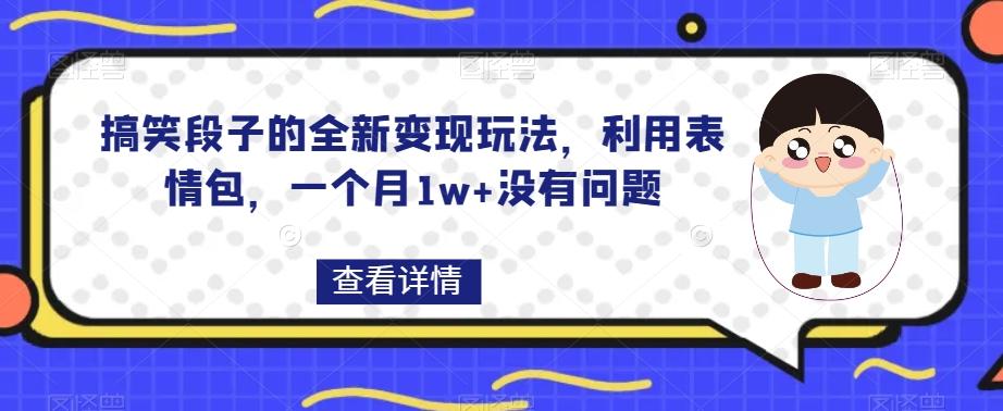 搞笑段子的全新变现玩法，利用表情包，一个月1w+没有问题【揭秘】-桀创项目掘金社