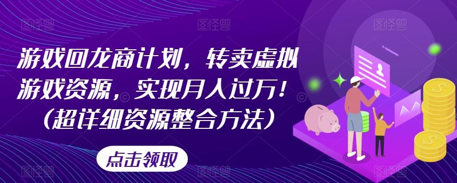 游戏回龙商计划，转卖虚拟游戏资源，实现月入过万！(超详细资源整合方法)-桀创项目掘金社