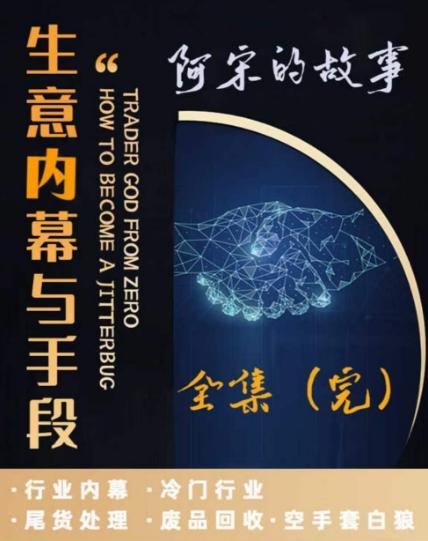 阿宋的故事·生意内幕与手段，行业内幕 冷门行业 尾货处理 废品回收 空手套白狼-桀创项目掘金社
