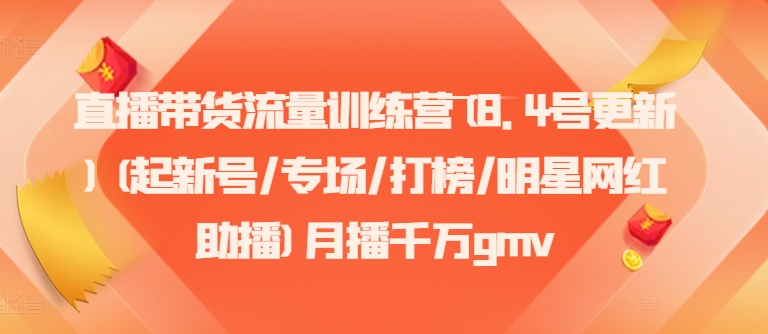 直播带货流量训练营(8.4号更新)(起新号/专场/打榜/明星网红助播)月播千万gmv-桀创项目掘金社