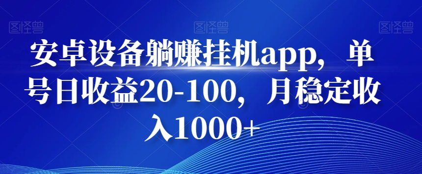安卓设备躺赚挂机app，单号日收益20-100，月稳定收入1000+-桀创项目掘金社