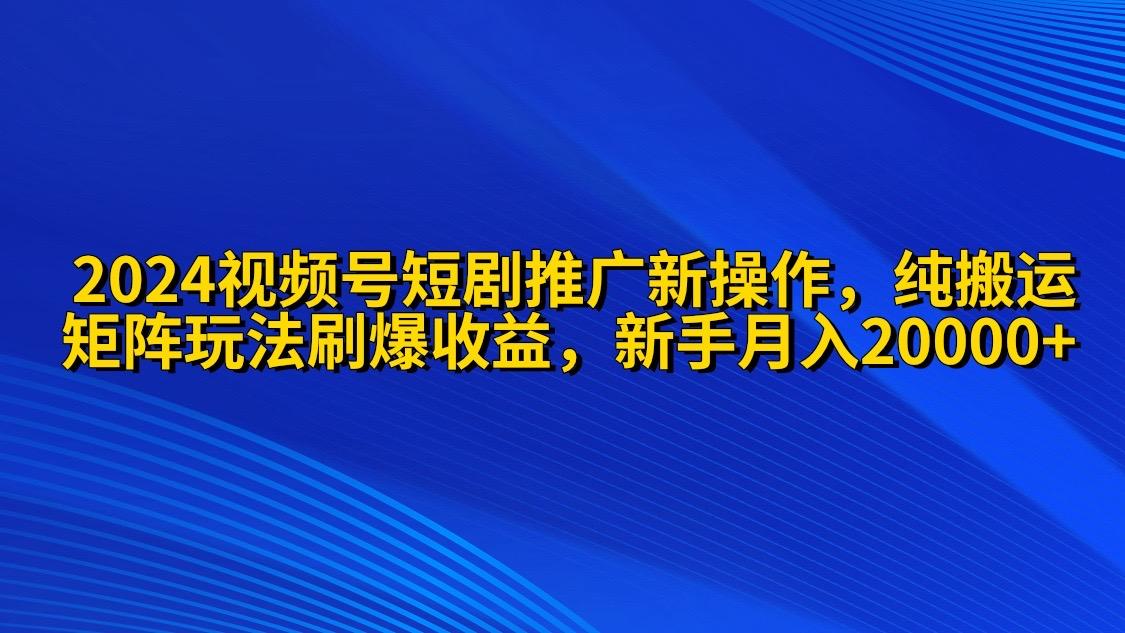 (9916期)2024视频号短剧推广新操作 纯搬运+矩阵连爆打法刷爆流量分成 小白月入20000-桀创项目掘金社