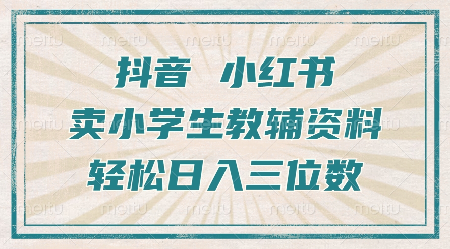 抖音小红书卖小学生教辅资料，操作简单，小白也能轻松上手，一个月利润1W+-桀创项目掘金社