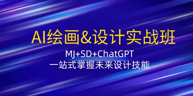 AI绘画&设计实战班：MJ+SD+ChatGPT，一站式掌握未来设计技能-桀创项目掘金社