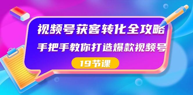 视频号获客转化全攻略，手把手教你打造爆款视频号（19节课）-桀创项目掘金社