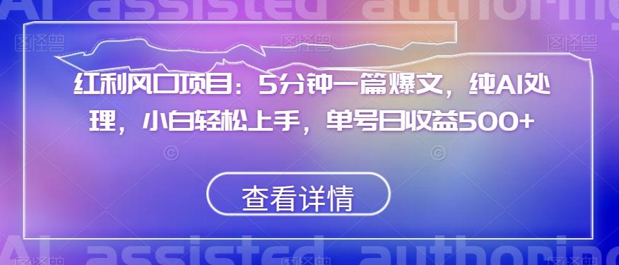 红利风口项目：5分钟一篇爆文，纯AI处理，小白轻松上手，单号日收益500+【揭秘】-桀创项目掘金社