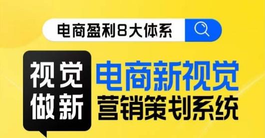 8大体系视觉篇·视觉做新，​电商新视觉营销策划系统课-桀创项目掘金社