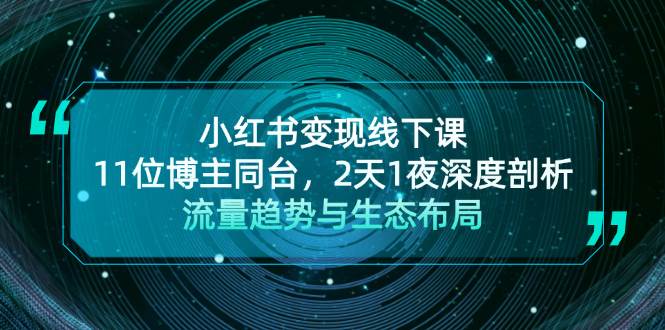小红书变现线下课！11位博主同台，2天1夜深度剖析流量趋势与生态布局-桀创项目掘金社