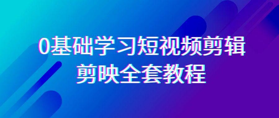 0基础系统学习短视频剪辑，剪映全套33节教程，全面覆盖剪辑功能-桀创项目掘金社