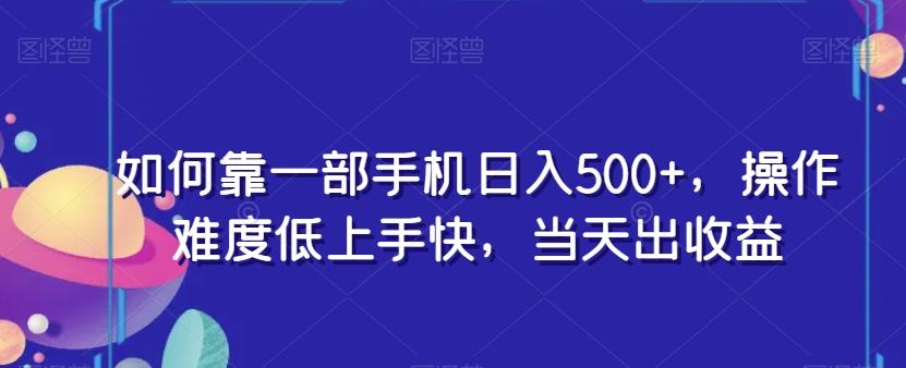 如何靠一部手机日入500+，操作难度低上手快，当天出收益-桀创项目掘金社