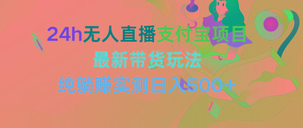 (9934期)24h无人直播支付宝项目，最新带货玩法，纯躺赚实测日入500+-桀创项目掘金社