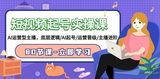 (9470期)短视频起号实操课，AI运营型主播，底层逻辑/AI起号/运营晋级/主播进阶/80节-桀创项目掘金社