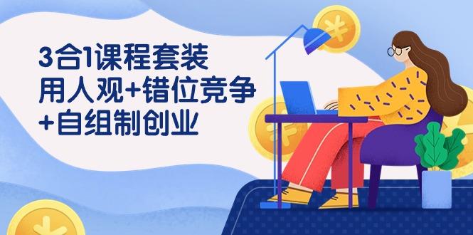 (9392期)3 合1课程套装，用人观+错位竞争+自组 制创业(43节课)-桀创项目掘金社