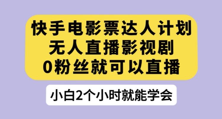 快手电影票达人计划，无人直播影视剧，0粉丝就可以直播【揭秘】-桀创项目掘金社