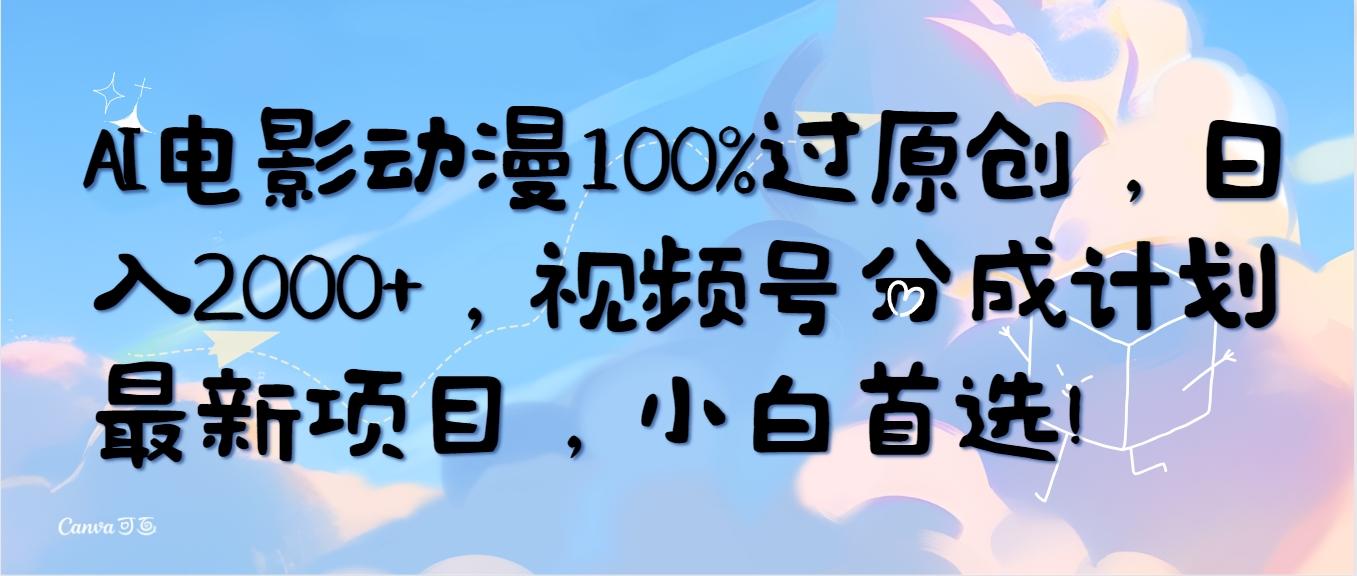 (10052期)AI电影动漫100%过原创，日入2000+，视频号分成计划最新项目，小白首选！-桀创项目掘金社