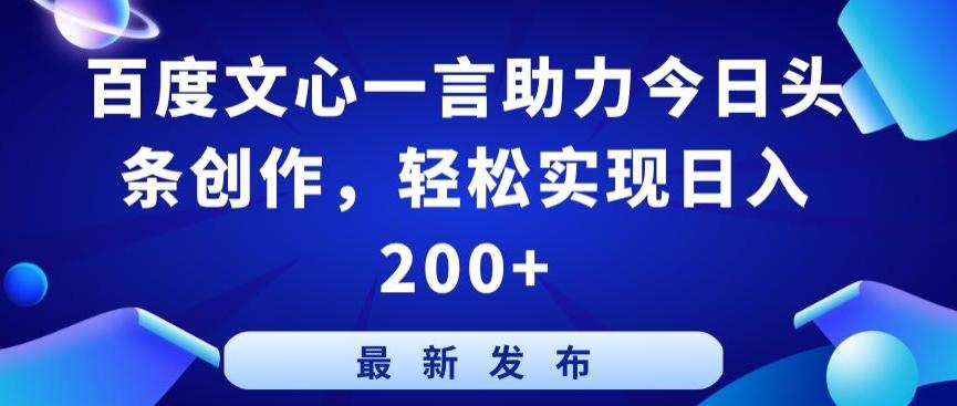 百度文心一言助力今日头条创作，轻松实现日入200+【揭秘】-桀创项目掘金社