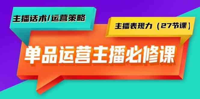 单品运营实操主播必修课：主播话术/运营策略/主播表现力(27节课)-桀创项目掘金社