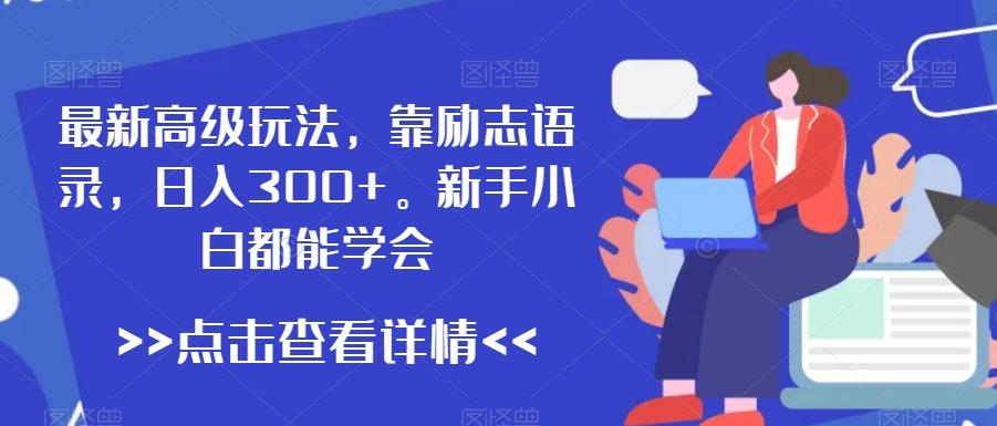 最新高级玩法，靠励志语录，日入300+，新手小白都能学会【揭秘】-桀创项目掘金社