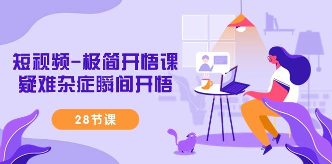 短视频-极简开悟课，疑难杂症瞬间开悟(28节课)-桀创项目掘金社