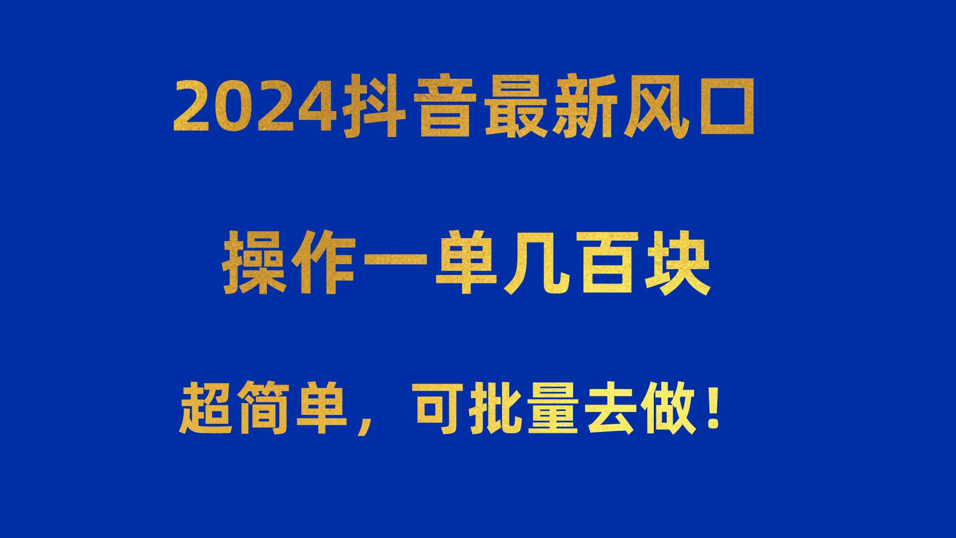 2024抖音最新风口！操作一单几百块！超简单，可批量去做！！！-桀创项目掘金社