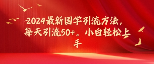 2024最新国学引流方法，每天引流50+，小白轻松上手【揭秘】-桀创项目掘金社
