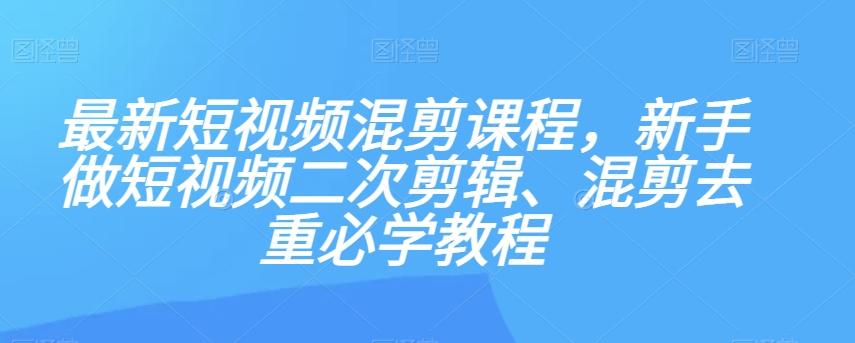 最新短视频混剪课程，新手做短视频二次剪辑、混剪去重必学教程-桀创项目掘金社