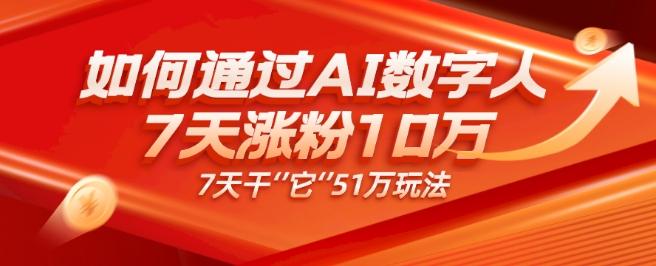 AI数字人4.0版、每天10分钟单账号7天涨粉10万、7天变现51万-桀创项目掘金社