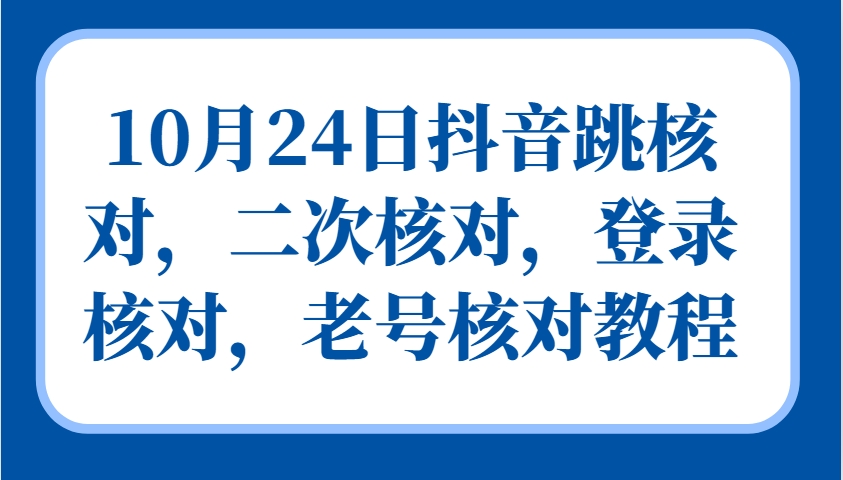 10月24日抖音跳核对，二次核对，登录核对，老号核对教程-桀创项目掘金社