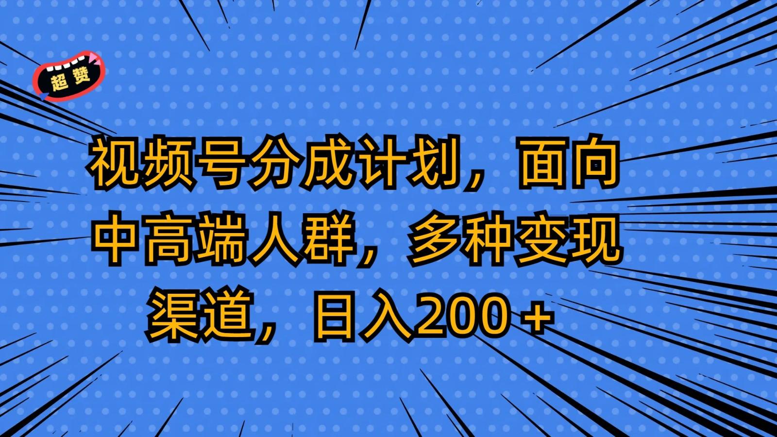 视频号分成计划，面向中高端人群，多种变现渠道，日入200＋-桀创项目掘金社
