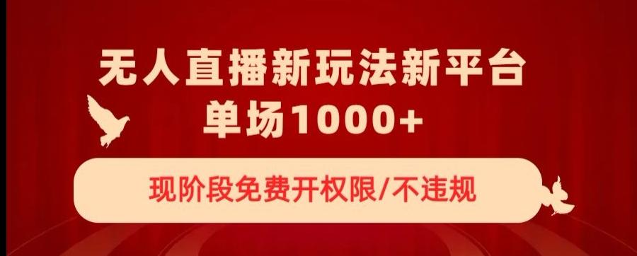 无人直播新平台新玩法，现阶段免费开授权，不违规，单场收入1000+【揭秘】-桀创项目掘金社