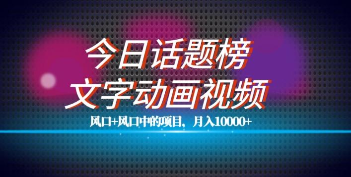 最新今日话题+文字动画视频风口项目教程，单条作品百万流量，月入10000+【揭秘】-桀创项目掘金社