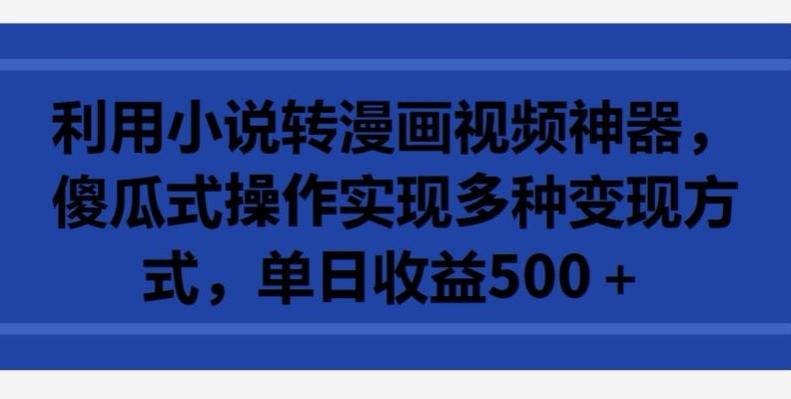 利用小说转漫画视频神器，傻瓜式操作实现多种变现方式，单日收益500+【揭秘】-桀创项目掘金社