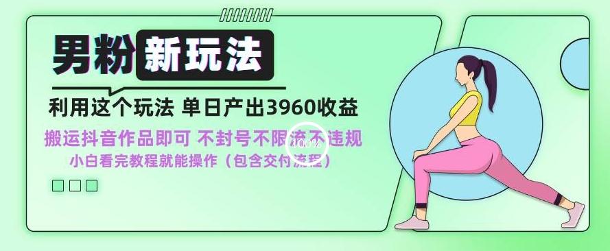 男粉新玩法小白一天也能有3960的收益，不违规不封号不限流，操作当天就能出单【揭秘】-桀创项目掘金社