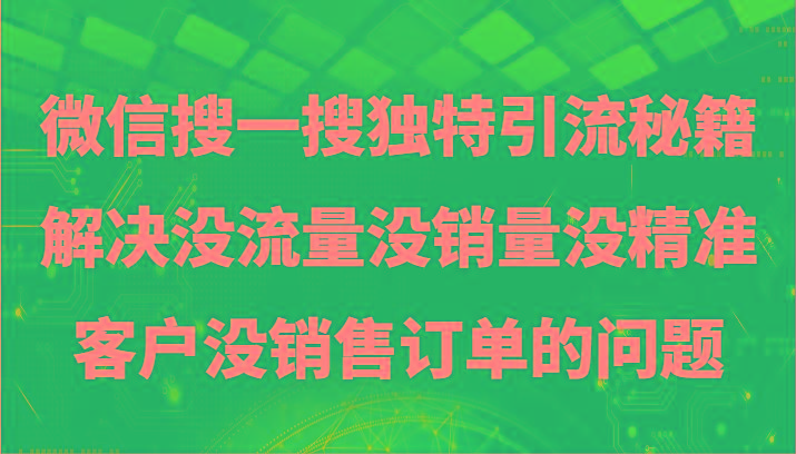 微信搜一搜暴力引流，解决没流量没销量没精准客户没销售订单的问题-桀创项目掘金社