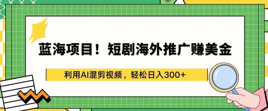 蓝海项目!短剧海外推广赚美金，利用AI混剪视频，轻松日入300+【揭秘】-桀创项目掘金社