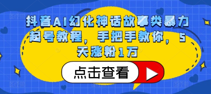 抖音AI幻化神话故事类暴力起号教程，手把手教你，5天涨粉1万-桀创项目掘金社